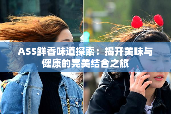 ASS鲜香味道探索：揭开美味与健康的完美结合之旅