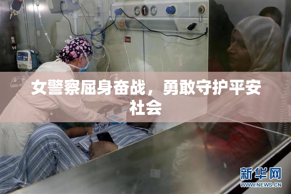 女警察屈身奋战，勇敢守护平安社会
