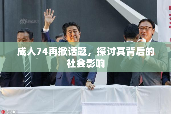 成人74再掀话题，探讨其背后的社会影响