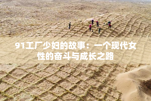 91工厂少妇的故事：一个现代女性的奋斗与成长之路