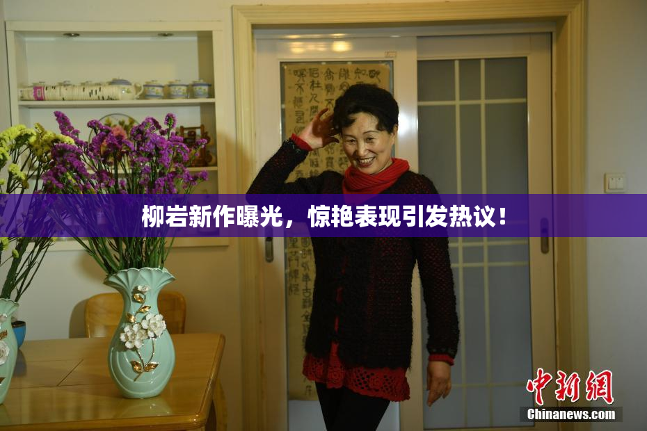 柳岩新作曝光，惊艳表现引发热议！