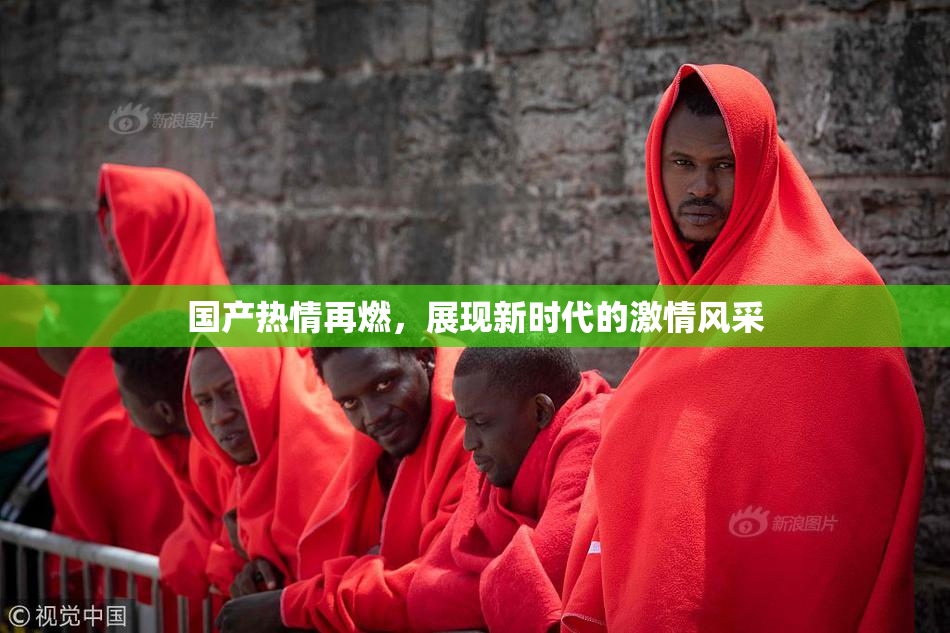 国产热情再燃，展现新时代的激情风采