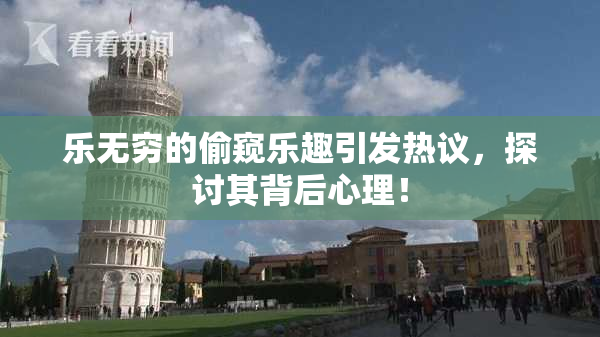 乐无穷的偷窥乐趣引发热议，探讨其背后心理！