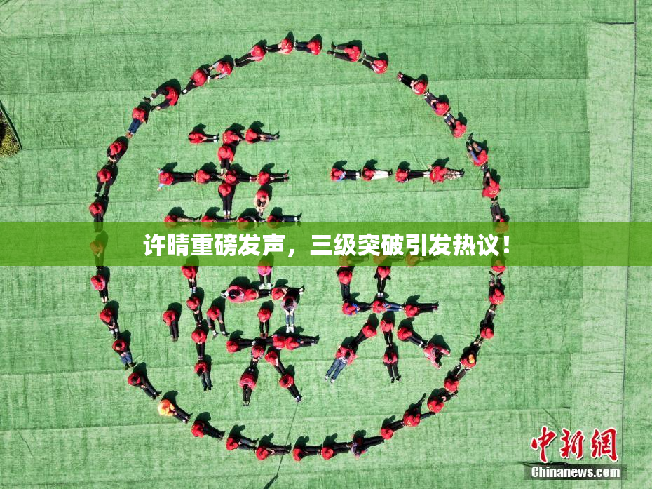 许晴重磅发声，三级突破引发热议！