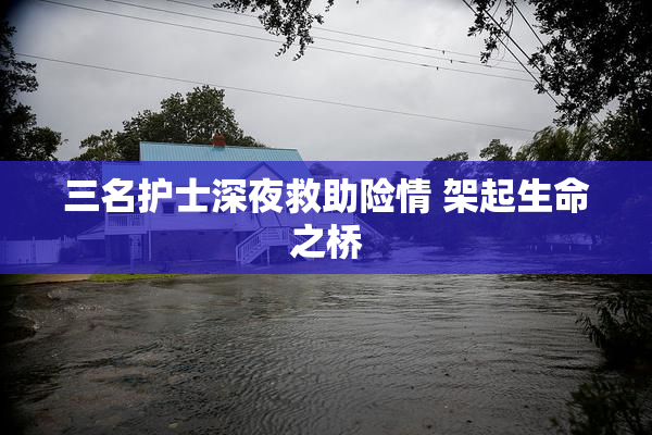 三名护士深夜救助险情 架起生命之桥