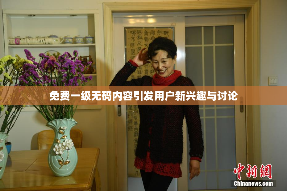 免费一级无码内容引发用户新兴趣与讨论