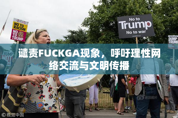 谴责FUCKGA现象，呼吁理性网络交流与文明传播