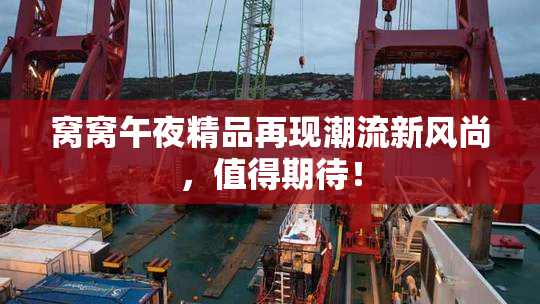 窝窝午夜精品再现潮流新风尚，值得期待！