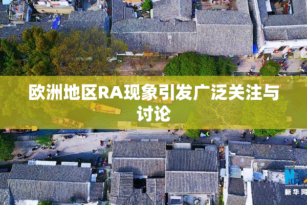 欧洲地区RA现象引发广泛关注与讨论