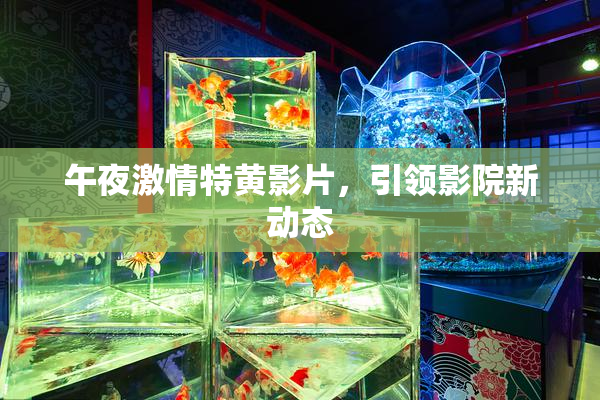 午夜激情特黄影片，引领影院新动态