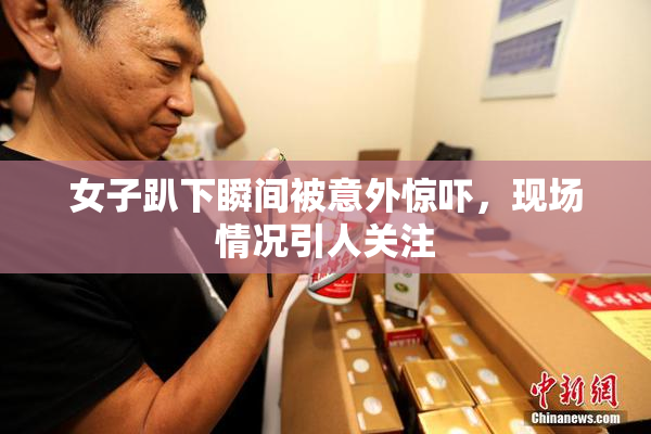 女子趴下瞬间被意外惊吓，现场情况引人关注