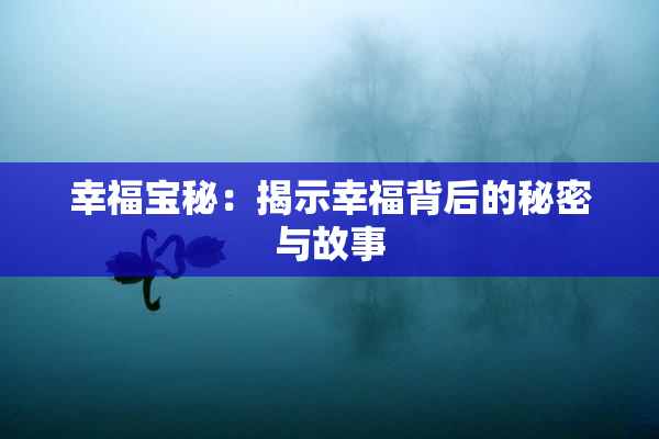 幸福宝秘：揭示幸福背后的秘密与故事