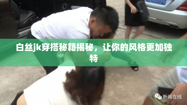 白丝jk穿搭秘籍揭秘，让你的风格更加独特
