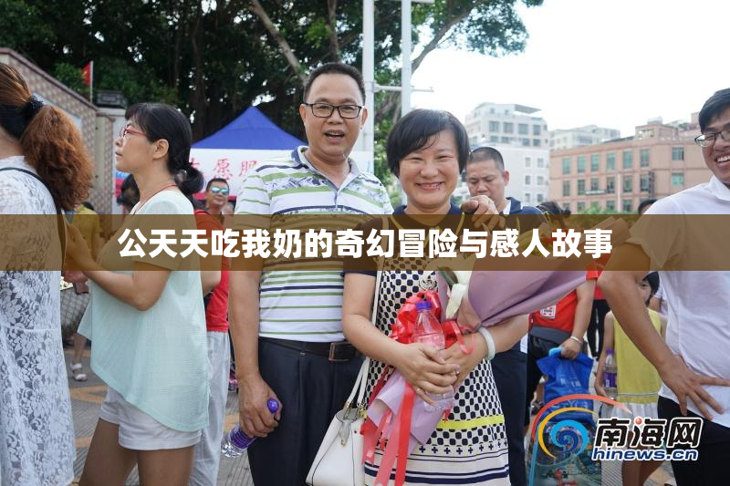 公天天吃我奶的奇幻冒险与感人故事