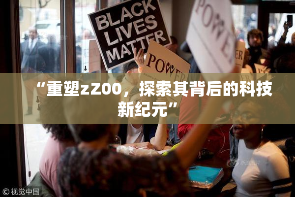 “重塑zZ00，探索其背后的科技新纪元”