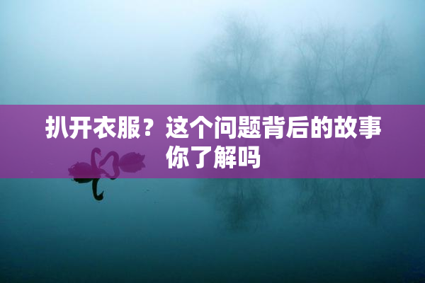 扒开衣服？这个问题背后的故事你了解吗