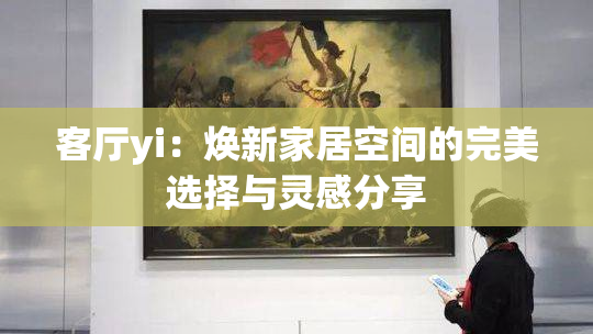 客厅yi：焕新家居空间的完美选择与灵感分享