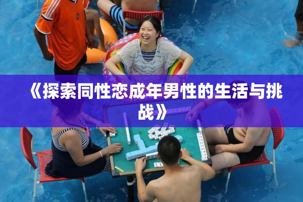 《探索同性恋成年男性的生活与挑战》