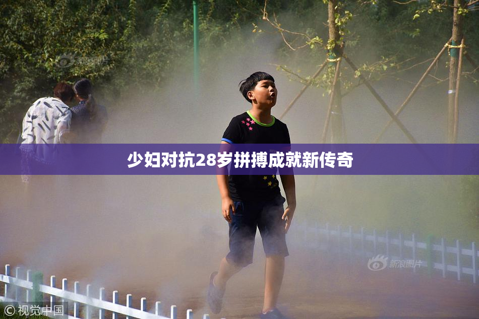 少妇对抗28岁拼搏成就新传奇