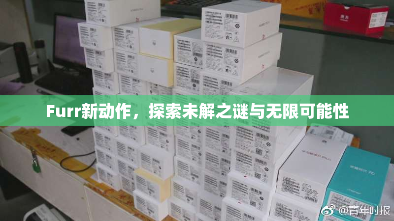 Furr新动作，探索未解之谜与无限可能性