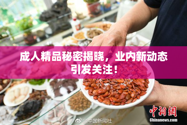 成人精品秘密揭晓，业内新动态引发关注！