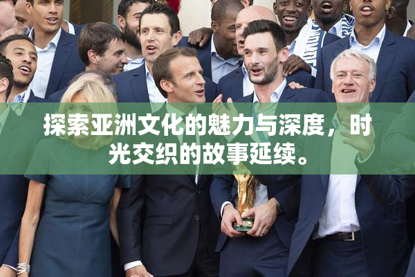 探索亚洲文化的魅力与深度，时光交织的故事延续。