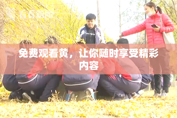免费观看黄，让你随时享受精彩内容