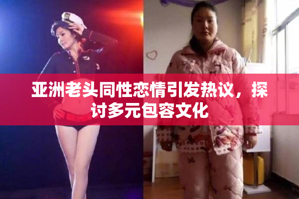 亚洲老头同性恋情引发热议，探讨多元包容文化