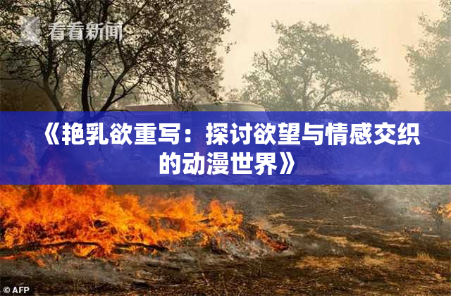 《艳乳欲重写：探讨欲望与情感交织的动漫世界》