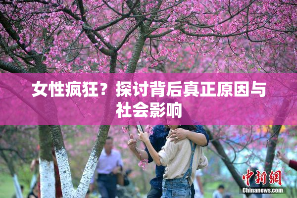 女性疯狂？探讨背后真正原因与社会影响