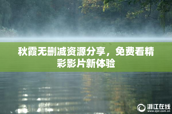 秋霞无删减资源分享，免费看精彩影片新体验