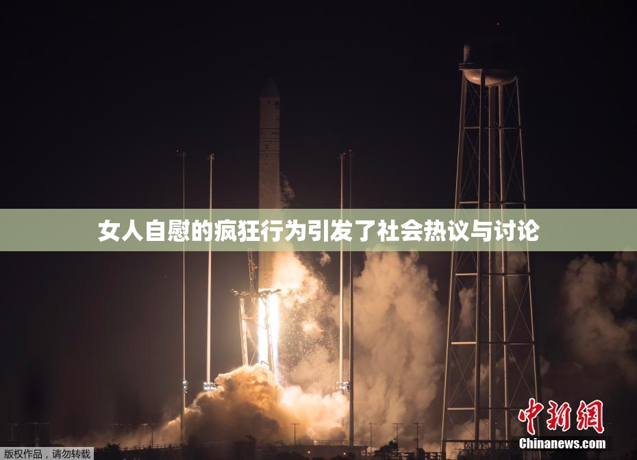 女人自慰的疯狂行为引发了社会热议与讨论