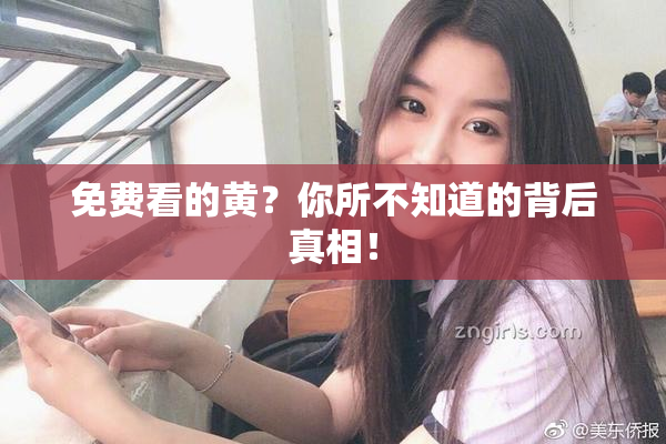 免费看的黄？你所不知道的背后真相！