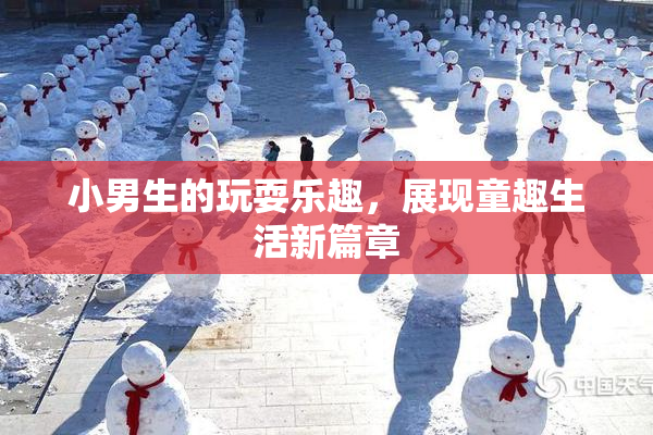 小男生的玩耍乐趣，展现童趣生活新篇章