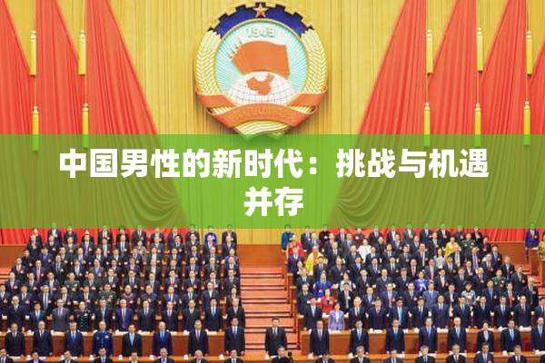 中国男性的新时代：挑战与机遇并存