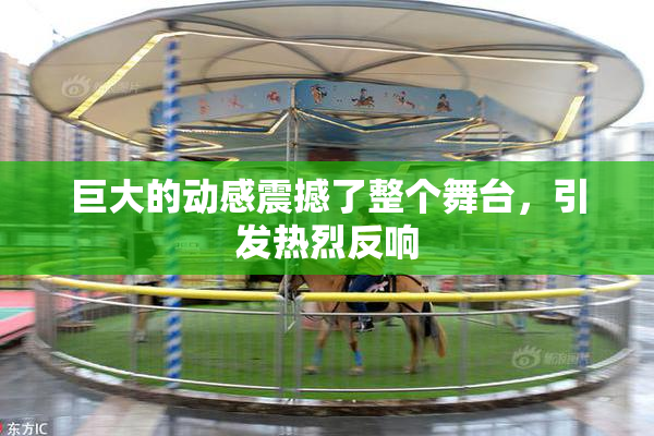 巨大的动感震撼了整个舞台，引发热烈反响