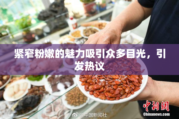 紧窄粉嫩的魅力吸引众多目光，引发热议
