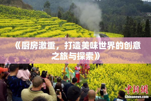 《厨房激重，打造美味世界的创意之旅与探索》