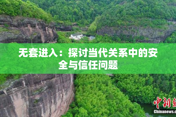 无套进入：探讨当代关系中的安全与信任问题