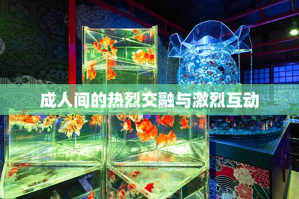 成人间的热烈交融与激烈互动