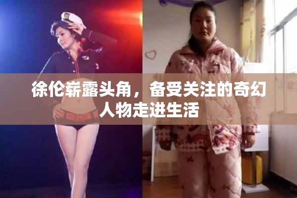 徐伦崭露头角，备受关注的奇幻人物走进生活