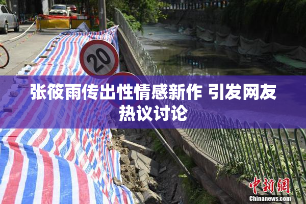 张筱雨传出性情感新作 引发网友热议讨论