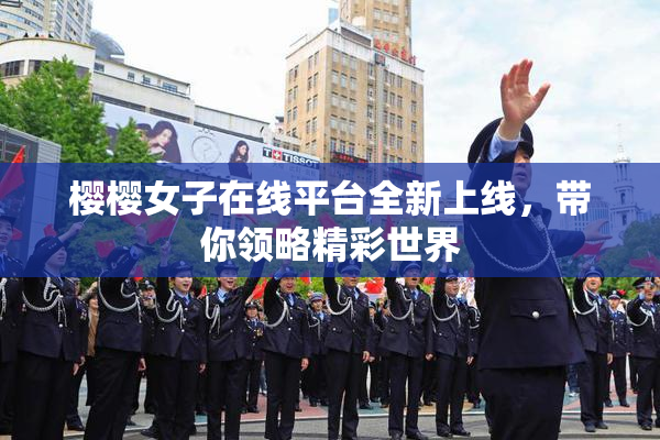樱樱女子在线平台全新上线，带你领略精彩世界