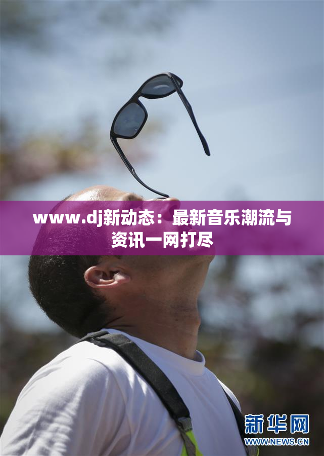 www.dj新动态：最新音乐潮流与资讯一网打尽