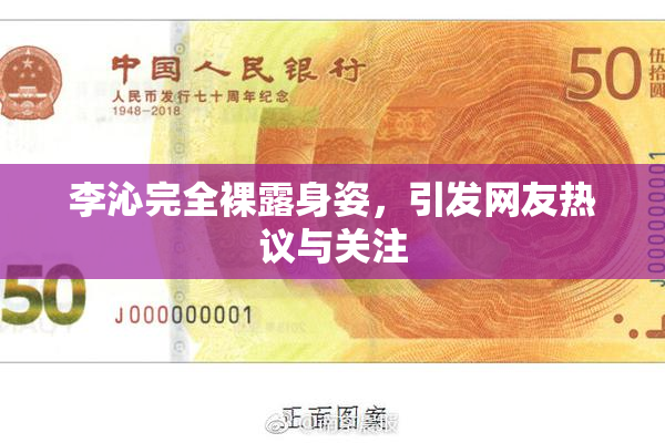 李沁完全裸露身姿，引发网友热议与关注