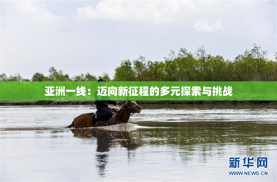 亚洲一线：迈向新征程的多元探索与挑战