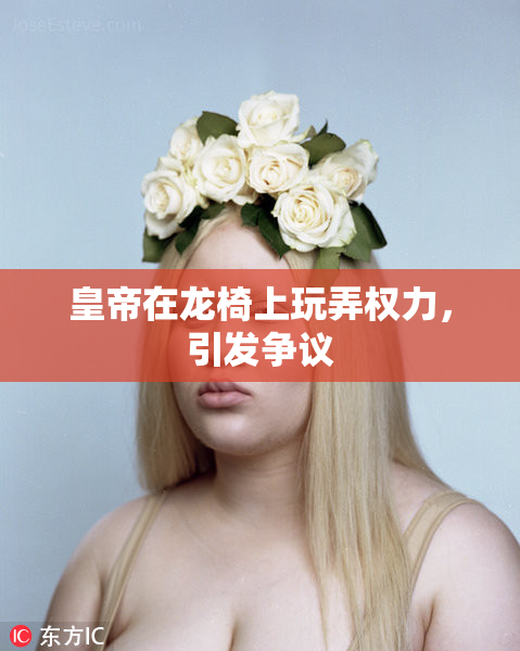 皇帝在龙椅上玩弄权力，引发争议
