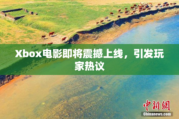 Xbox电影即将震撼上线，引发玩家热议