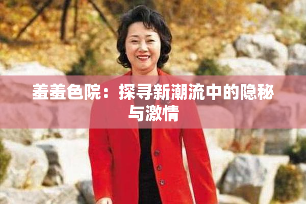 羞羞色院：探寻新潮流中的隐秘与激情