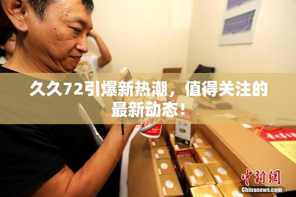 久久72引爆新热潮，值得关注的最新动态！